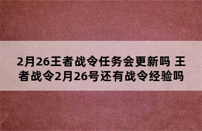 2月26王者战令任务会更新吗 王者战令2月26号还有战令经验吗